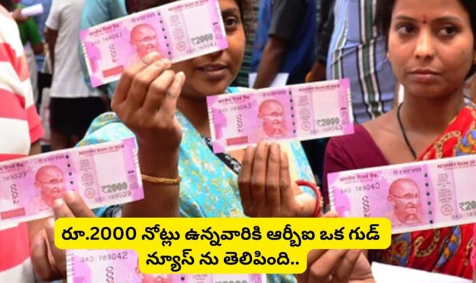 Rs. 2000 Notes: రూ.2000 నోట్లు ఉన్నవారికి ఆర్బీఐ ఒక గుడ్ న్యూస్ ను తెలిపింది..!