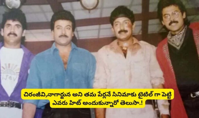 Tollywood: చిరంజీవి,నాగార్జున అని తమ పేర్లనే సినిమాకు టైటిల్ గా పెట్టి ఎవరు హిట్ అందుకున్నారో తెలుసా.!