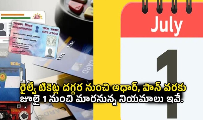 1st July: రైల్వే టికెట్ల దగ్గర నుంచి ఆధార్, పాన్ వరకు జూలై 1 నుంచి మారనున్న నియమాలు ఇవే